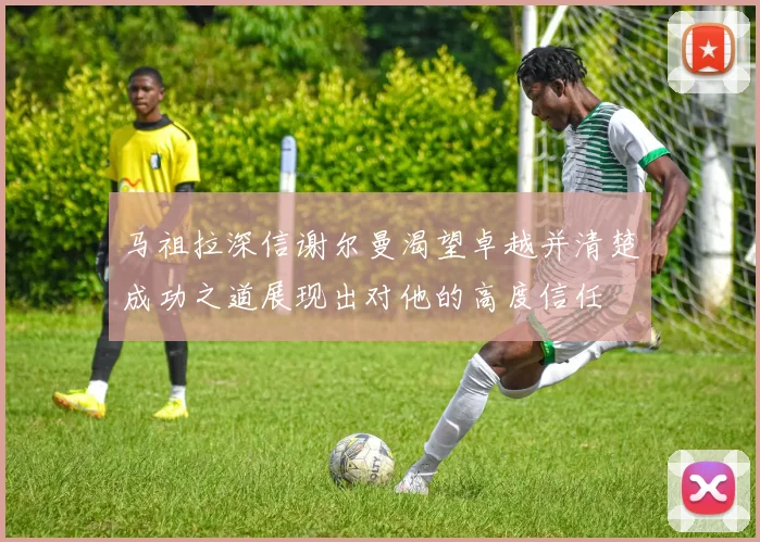 马祖拉深信谢尔曼渴望卓越并清楚成功之道展现出对他的高度信任