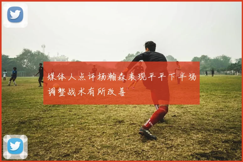 媒体人点评杨瀚森表现平平下半场调整战术有所改善
