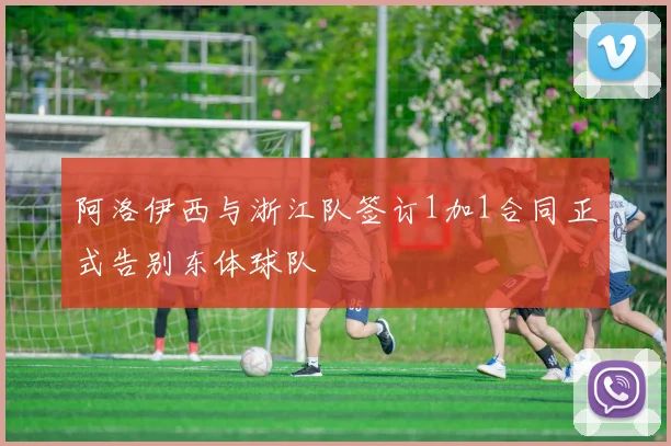 阿洛伊西与浙江队签订1加1合同正式告别东体球队