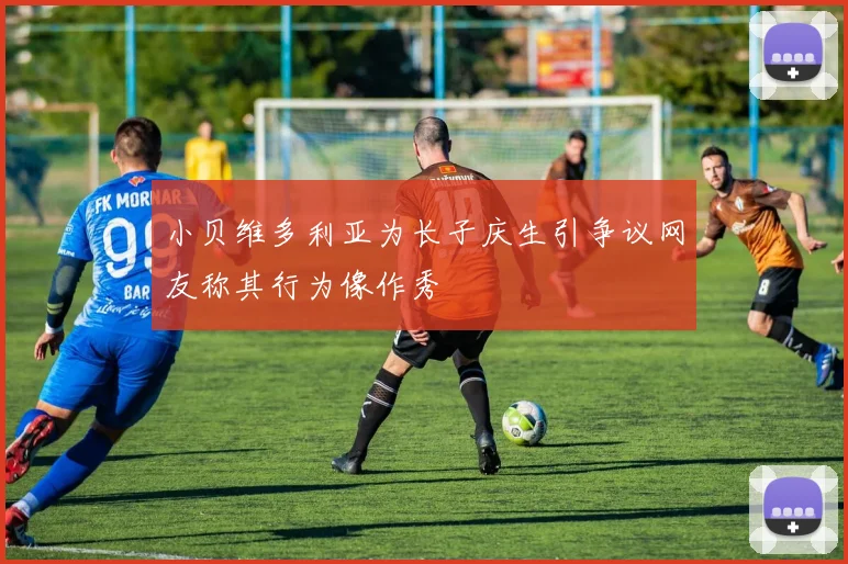 小贝维多利亚为长子庆生引争议网友称其行为像作秀