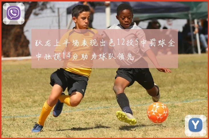 狄龙上半场表现出色12投5中罚球全中独揽14分助力球队领先