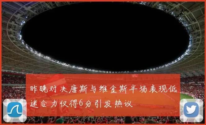 昨晚对决唐斯与维金斯半场表现低迷合力仅得6分引发热议