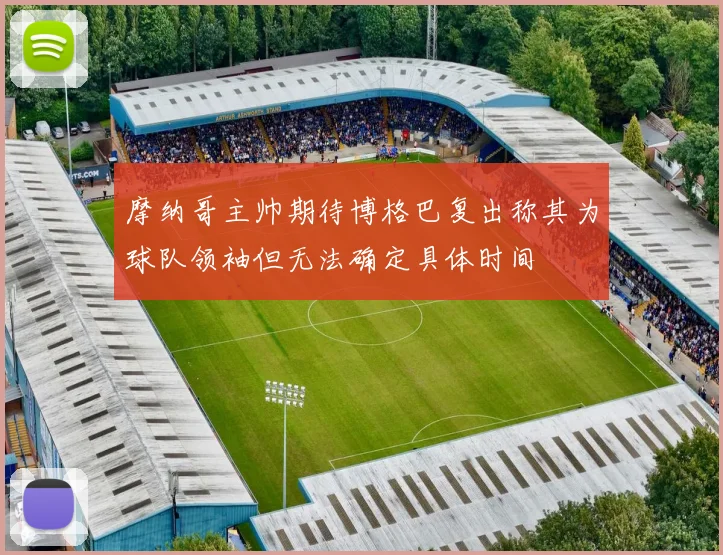 摩纳哥主帅期待博格巴复出称其为球队领袖但无法确定具体时间