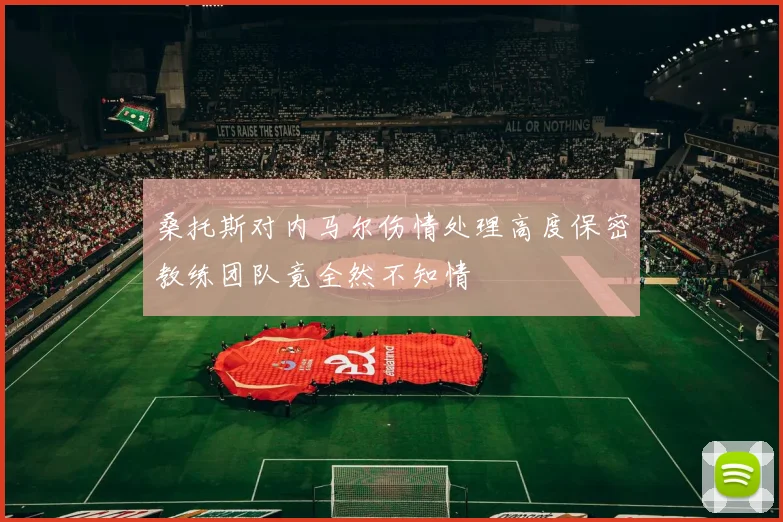 桑托斯对内马尔伤情处理高度保密教练团队竟全然不知情