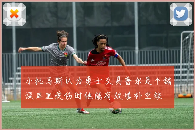 小托马斯认为勇士交易普尔是个错误库里受伤时他能有效填补空缺