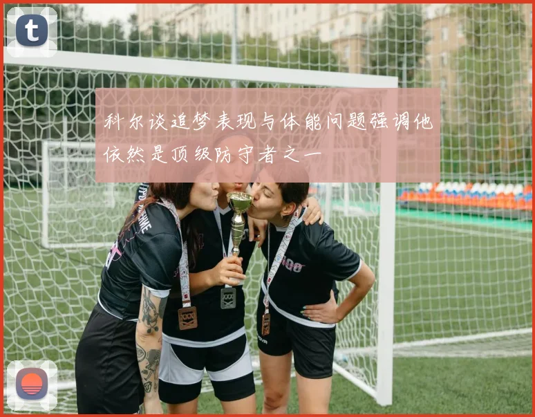科尔谈追梦表现与体能问题强调他依然是顶级防守者之一