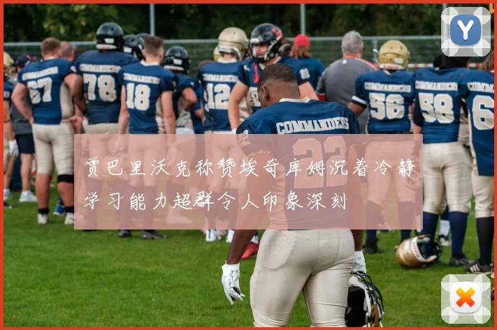 贾巴里沃克称赞埃奇库姆沉着冷静学习能力超群令人印象深刻