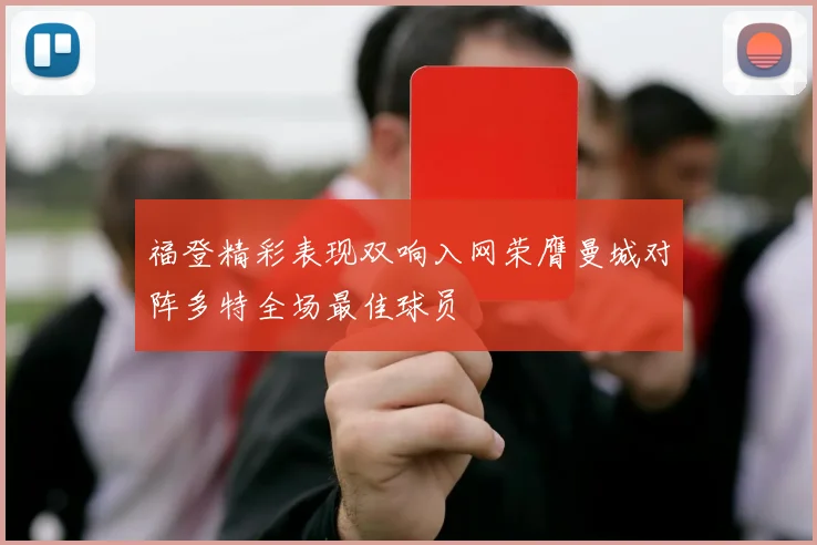 福登精彩表现双响入网荣膺曼城对阵多特全场最佳球员