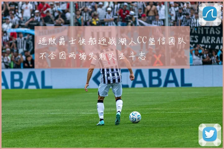 连败爵士快船迎战湖人CC坚信团队不会因两场失利失去斗志