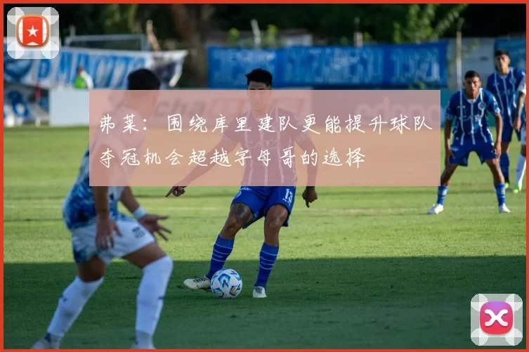 弗莱：围绕库里建队更能提升球队夺冠机会超越字母哥的选择