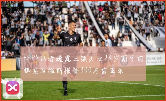 ESPN记者透露三镇关注28岁葡甲前锋克洛维斯报价300万雷亚尔