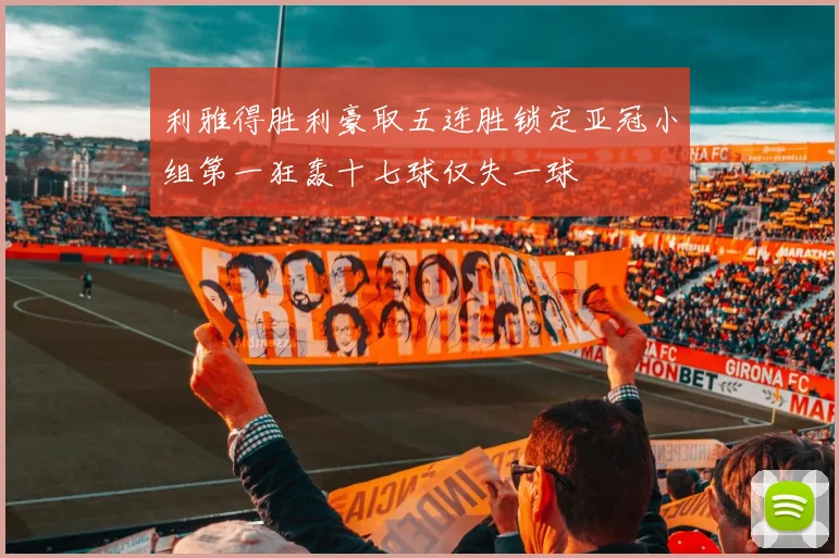 利雅得胜利豪取五连胜锁定亚冠小组第一狂轰十七球仅失一球